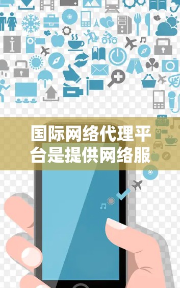国际网络代理平台是提供网络服务的平台,涵盖了多种网络类型,如IP代理和VPN,旨在帮助用户在国际或特定地区连接到外部服务器。以下是对这些平台的详细分析 国际网络代理平台是提供网络服务的平台,涵盖了多种网络类型,如IP代理和VPN,旨在帮助用户在国际或特定地区连接到外部服务器。以下是对这些平台的详细分析