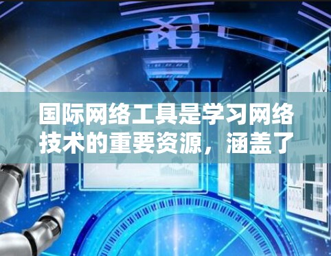 国际网络工具是学习网络技术的重要资源，涵盖了多种功能强大的工具。以下是对这些工具的详细介绍