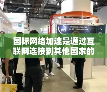国际网络加速是通过互联网连接到其他国家的网络资源，如ARPANET、国际应用等，以更快地访问国际网络资源。以下是一些有效的方法