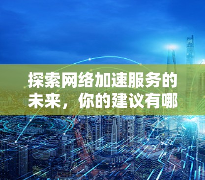 探索网络加速服务的未来，你的建议有哪些？