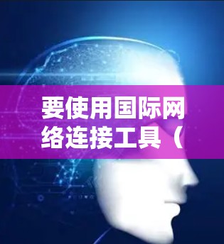 要使用国际网络连接工具（如Wi-Fi）进行连接和设置，您可以按照以下步骤操作