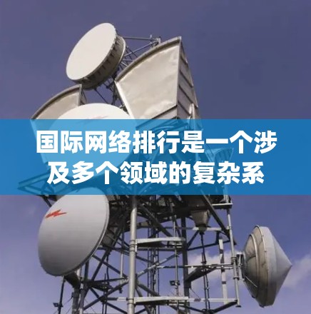 国际网络排行是一个涉及多个领域的复杂系统,旨在根据用户需求公平排名网络设备,以优化用户体验。以下是对国际网络排行的详细分析 国际网络排行是一个涉及多个领域的复杂系统,旨在根据用户需求公平排名网络设备,以优化用户体验。以下是对国际网络排行的详细分析