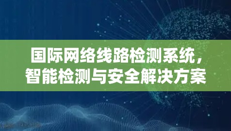 国际网络线路检测系统，智能检测与安全解决方案