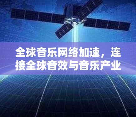 全球音乐网络加速,连接全球音效与音乐产业 全球音乐网络加速,连接全球音效与音乐产业