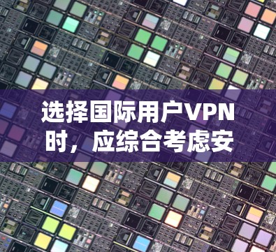 选择国际用户VPN时,应综合考虑安全性、速度、多端访问、隐私、灵活性、价格和兼容性等多个因素。以下是一些关键点和建议 选择国际用户VPN时,应综合考虑安全性、速度、多端访问、隐私、灵活性、价格和兼容性等多个因素。以下是一些关键点和建议