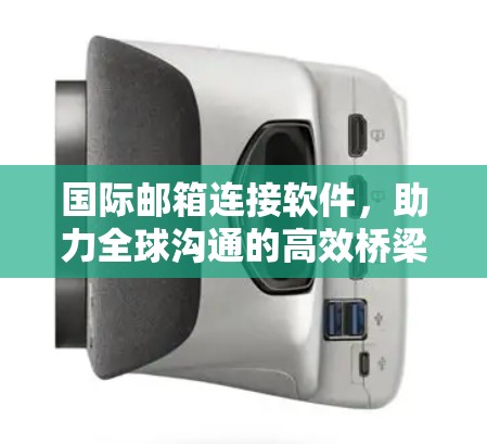国际邮箱连接软件，助力全球沟通的高效桥梁