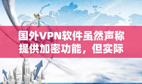 国外VPN软件虽然声称提供加密功能,但实际使用中可能存在安全问题,包括误操作、广告显示、数据泄露等问题。为了谨慎选择并安全使用VPN软件,建议以下步骤 国外VPN软件虽然声称提供加密功能,但实际使用中可能存在安全问题,包括误操作、广告显示、数据泄露等问题。为了谨慎选择并安全使用VPN软件,建议以下步骤