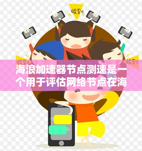 海浪加速器节点测速是一个用于评估网络节点在海浪（如流量或数据流）环境下的性能指标。以下是详细的分析
