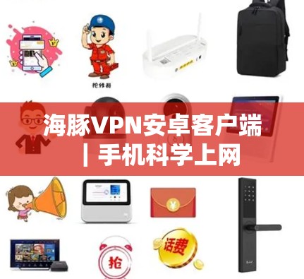海豚VPN安卓客户端|手机科学上网 海豚VPN安卓客户端|手机科学上网