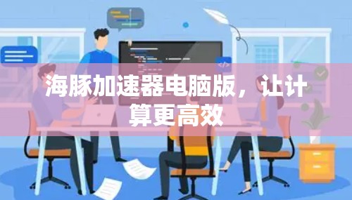 海豚加速器电脑版,让计算更高效 海豚加速器电脑版,让计算更高效