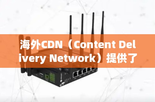 海外CDN(Content Delivery Network)提供了一种方便快速下载国际网站资源的方法,减少了在本地下载时的延迟和网络使用。以下是一些主要的海外CDN网站及其功能 海外CDN(Content Delivery Network)提供了一种方便快速下载国际网站资源的方法,减少了在本地下载时的延迟和网络使用。以下是一些主要的海外CDN网站及其功能