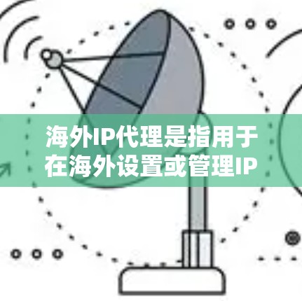 海外IP代理是指用于在海外设置或管理IP地址的工具。这些代理可以帮助用户管理IP地址,查看服务器状态,以及进行路由和流量管理。以下是一些常见的海外IP代理工具 海外IP代理是指用于在海外设置或管理IP地址的工具。这些代理可以帮助用户管理IP地址,查看服务器状态,以及进行路由和流量管理。以下是一些常见的海外IP代理工具