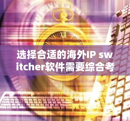 选择合适的海外IP switcher软件需要综合考虑多个因素,包括价格、功能、网络兼容性和使用便利性。以下是详细的步骤指南 选择合适的海外IP switcher软件需要综合考虑多个因素,包括价格、功能、网络兼容性和使用便利性。以下是详细的步骤指南