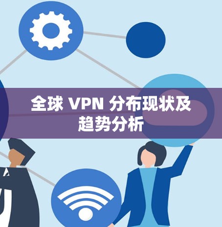 全球 VPN 分布现状及趋势分析 全球 VPN 分布现状及趋势分析