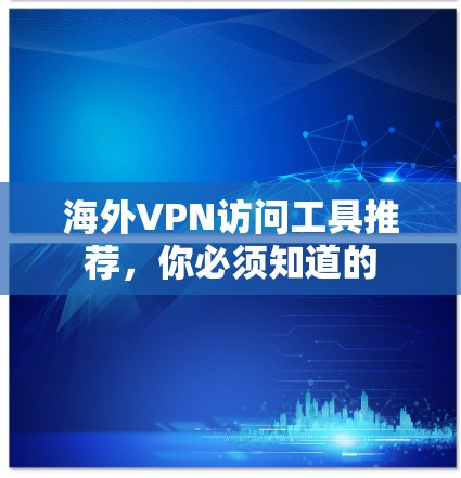 海外VPN访问工具推荐,你必须知道的 海外VPN访问工具推荐,你必须知道的