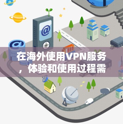 在海外使用VPN服务，体验和使用过程需要考虑多个因素，以下是一些关键点和注意事项