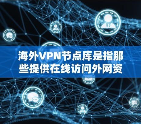 海外VPN节点库是指那些提供在线访问外网资源(如视频、文件、新闻等)的VPN服务平台。这些平台通常通过加密技术和网络协议,让用户能够在线安全地访问外网内容。然而,使用VPN时,用户需要注意以下几点 海外VPN节点库是指那些提供在线访问外网资源(如视频、文件、新闻等)的VPN服务平台。这些平台通常通过加密技术和网络协议,让用户能够在线安全地访问外网内容。然而,使用VPN时,用户需要注意以下几点