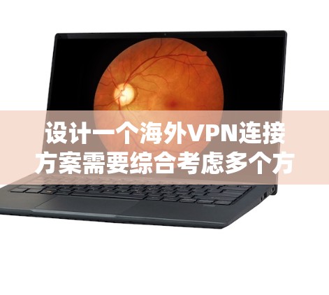 设计一个海外VPN连接方案需要综合考虑多个方面，以确保安全、可靠和高效的网络连接。以下是一个系统化的步骤说明