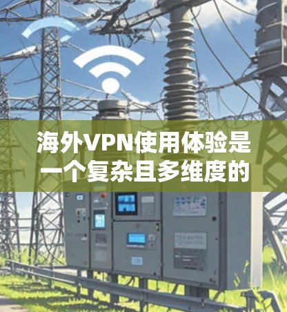 海外VPN使用体验是一个复杂且多维度的过程,需要用户在设备、软件和安全措施上做出明智的选择。以下是一些详细的步骤和建议,帮助用户更好地理解和使用海外VPN 海外VPN使用体验是一个复杂且多维度的过程,需要用户在设备、软件和安全措施上做出明智的选择。以下是一些详细的步骤和建议,帮助用户更好地理解和使用海外VPN