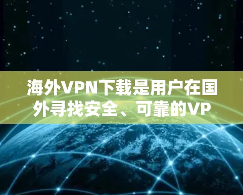 海外VPN下载是用户在国外寻找安全、可靠的VPN服务时的一个常见需求。以下是一些推荐的海外VPN服务和下载资源 海外VPN下载是用户在国外寻找安全、可靠的VPN服务时的一个常见需求。以下是一些推荐的海外VPN服务和下载资源