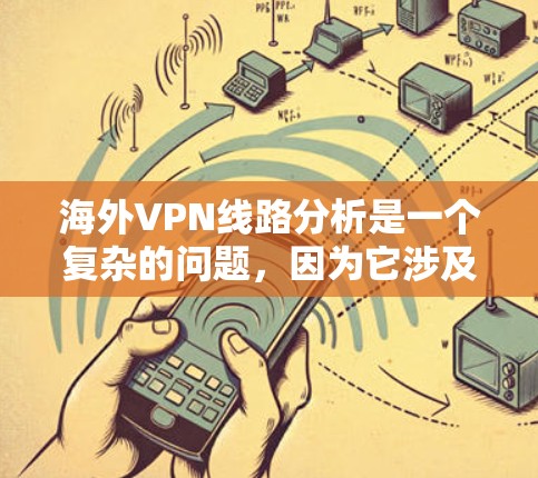 海外VPN线路分析是一个复杂的问题,因为它涉及到多个方面,包括技术、安全性、费用、用户需求等。以下是一些关键点,帮助你理解和分析海外VPN线路 海外VPN线路分析是一个复杂的问题,因为它涉及到多个方面,包括技术、安全性、费用、用户需求等。以下是一些关键点,帮助你理解和分析海外VPN线路