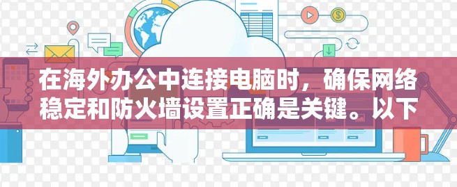 在海外办公中连接电脑时,确保网络稳定和防火墙设置正确是关键。以下是解决连接问题的步骤 在海外办公中连接电脑时,确保网络稳定和防火墙设置正确是关键。以下是解决连接问题的步骤