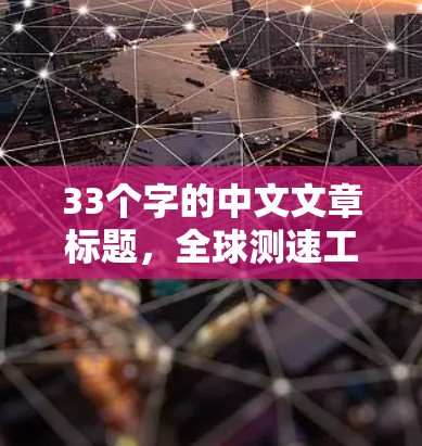 33个字的中文文章标题,全球测速工具合集 33个字的中文文章标题,全球测速工具合集