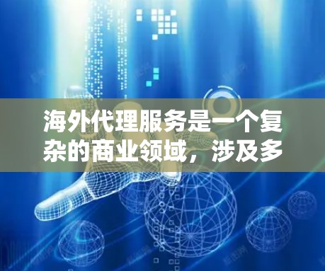 海外代理服务是一个复杂的商业领域,涉及多个方面,以下是对该领域问题的分步解释和总结 海外代理服务是一个复杂的商业领域,涉及多个方面,以下是对该领域问题的分步解释和总结