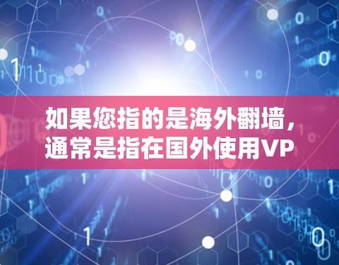 如果您指的是海外翻墙，通常是指在国外使用VPN或安全VPN来访问本地服务器或设备。如果您需要访问国际服务器或设备，使用可靠的VPN软件或工具是必要的