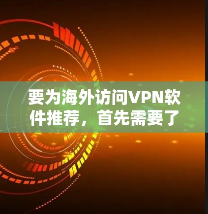 要为海外访问VPN软件推荐,首先需要了解用户的使用习惯、需求以及对技术的具体要求。以下是一些通用的VPN软件推荐,根据用户可能的需求进行分类和推荐 要为海外访问VPN软件推荐,首先需要了解用户的使用习惯、需求以及对技术的具体要求。以下是一些通用的VPN软件推荐,根据用户可能的需求进行分类和推荐