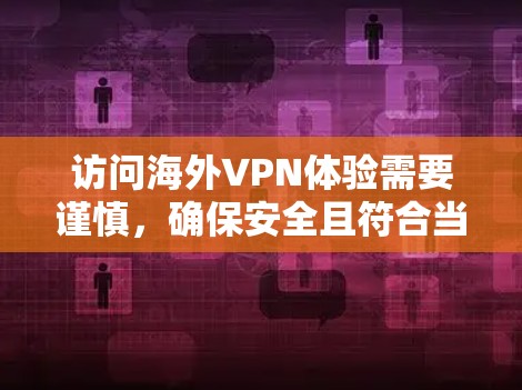 访问海外VPN体验需要谨慎，确保安全且符合当地法律法规。以下是一些建议和步骤，帮助你更好地管理海外访问VPN体验