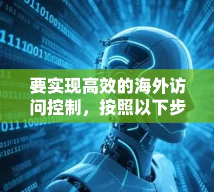要实现高效的海外访问控制,按照以下步骤进行配置 要实现高效的海外访问控制,按照以下步骤进行配置