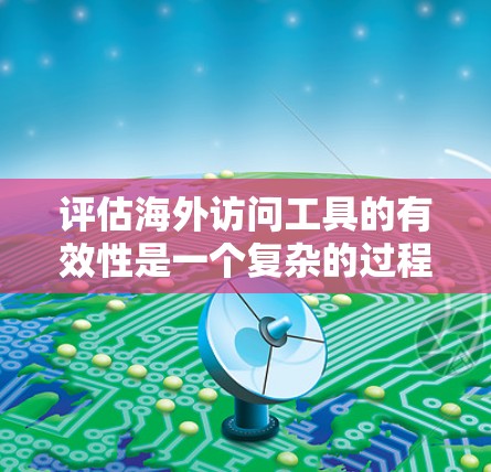 评估海外访问工具的有效性是一个复杂的过程,需要综合考虑多个因素。以下是一个全面的评估框架,供您参考 评估海外访问工具的有效性是一个复杂的过程,需要综合考虑多个因素。以下是一个全面的评估框架,供您参考