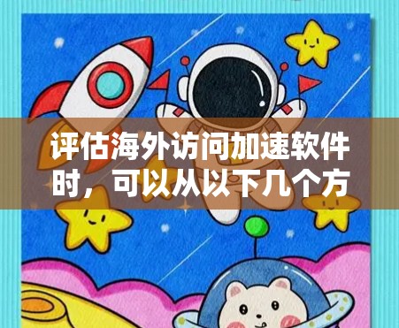 评估海外访问加速软件时，可以从以下几个方面进行综合评测