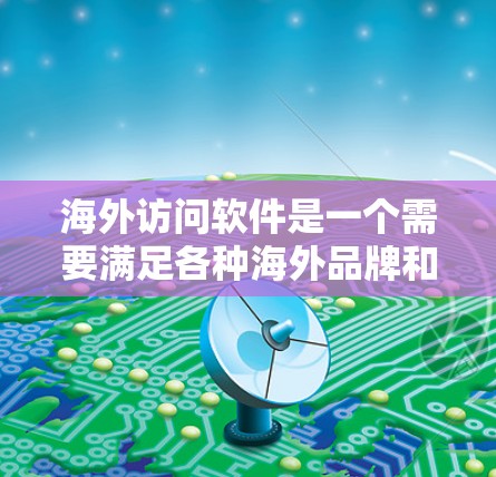 海外访问软件是一个需要满足各种海外品牌和客户的需求的工具，通常用于远程会议、数据分析、多语言支持、真实品牌识别等场景。以下是几款常见的海外访问软件，涵盖了多种功能需求