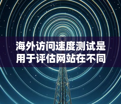 海外访问速度测试是用于评估网站在不同网络环境下(如移动设备、手机等)的访问速度和稳定性。以下是一些常见的方法和步骤,帮助你进行海外访问速度测试 海外访问速度测试是用于评估网站在不同网络环境下(如移动设备、手机等)的访问速度和稳定性。以下是一些常见的方法和步骤,帮助你进行海外访问速度测试