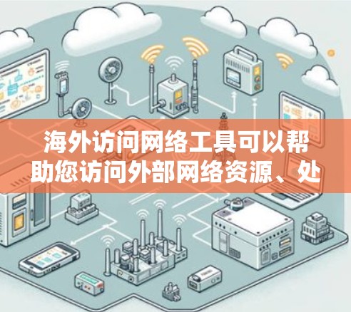 海外访问网络工具可以帮助您访问外部网络资源、处理数据以及进行国际项目。以下是一些常见的海外访问网络工具及其功能 海外访问网络工具可以帮助您访问外部网络资源、处理数据以及进行国际项目。以下是一些常见的海外访问网络工具及其功能