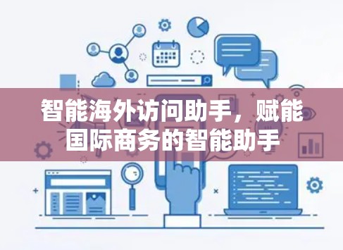 智能海外访问助手,赋能国际商务的智能助手 智能海外访问助手,赋能国际商务的智能助手