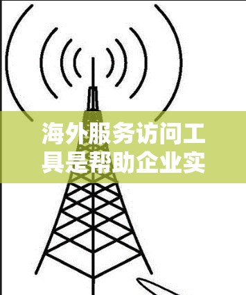 海外服务访问工具是帮助企业实现国际业务访问和管理的工具,广泛应用于跨国公司内部的访问控制和合规检查。以下是对这些工具的详细分析 海外服务访问工具是帮助企业实现国际业务访问和管理的工具,广泛应用于跨国公司内部的访问控制和合规检查。以下是对这些工具的详细分析