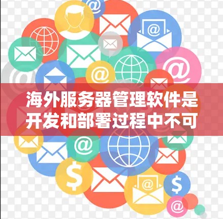 海外服务器管理软件是开发和部署过程中不可或缺的工具。以下是几种常用的海外服务器管理软件推荐 海外服务器管理软件是开发和部署过程中不可或缺的工具。以下是几种常用的海外服务器管理软件推荐