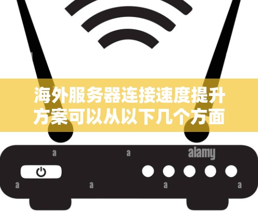 海外服务器连接速度提升方案可以从以下几个方面入手,以确保服务器与服务器之间的连接更加高效和稳定 海外服务器连接速度提升方案可以从以下几个方面入手,以确保服务器与服务器之间的连接更加高效和稳定