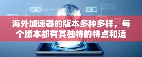 海外加速器的版本多种多样,每个版本都有其独特的特点和适用性。以下是一些主要的海外加速器版本及其介绍 海外加速器的版本多种多样,每个版本都有其独特的特点和适用性。以下是一些主要的海外加速器版本及其介绍