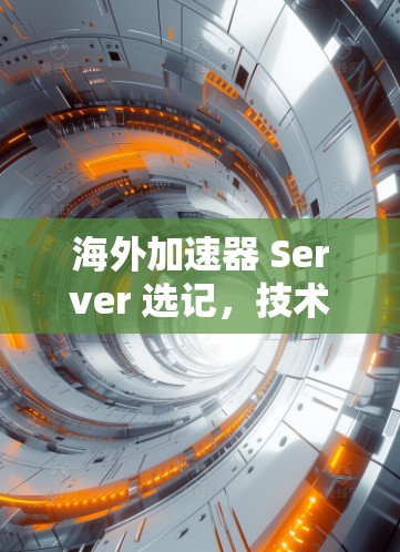 海外加速器 Server 选记,技术与安全的平衡之道 海外加速器 Server 选记,技术与安全的平衡之道
