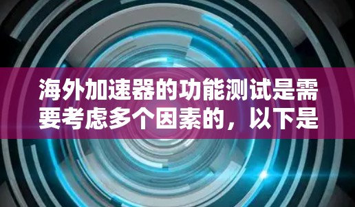 海外加速器的功能测试是需要考虑多个因素的,以下是一些关键点和测试步骤,帮助你全面评估海外加速器的功能和性能 海外加速器的功能测试是需要考虑多个因素的,以下是一些关键点和测试步骤,帮助你全面评估海外加速器的功能和性能