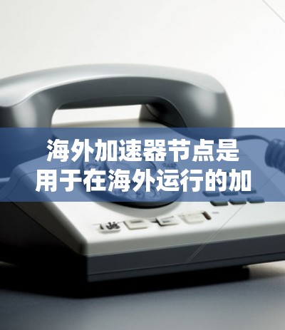 海外加速器节点是用于在海外运行的加速器,主要用于加速数据的传输、处理和存储。这些节点通常用于金融、贸易、物流等领域,能够提高数据处理的速度和效率 海外加速器节点是用于在海外运行的加速器,主要用于加速数据的传输、处理和存储。这些节点通常用于金融、贸易、物流等领域,能够提高数据处理的速度和效率