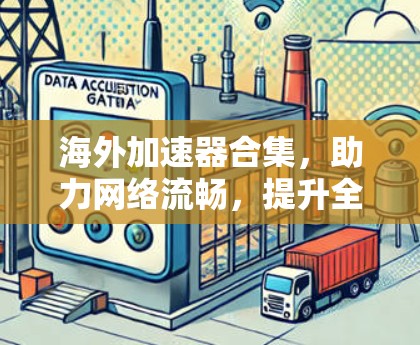 海外加速器合集,助力网络流畅,提升全球连接 海外加速器合集,助力网络流畅,提升全球连接