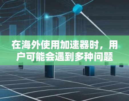 在海外使用加速器时,用户可能会遇到多种问题,因此以下是一些实用的步骤和注意事项,帮助你顺利使用海外加速器 在海外使用加速器时,用户可能会遇到多种问题,因此以下是一些实用的步骤和注意事项,帮助你顺利使用海外加速器