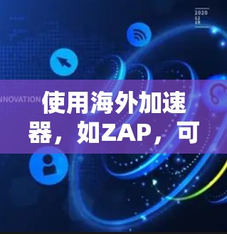 使用海外加速器,如ZAP,可以有效地加速网络连接,提高安全性,适合需要快速网络连接的场景。以下是一步步的指南 使用海外加速器,如ZAP,可以有效地加速网络连接,提高安全性,适合需要快速网络连接的场景。以下是一步步的指南
