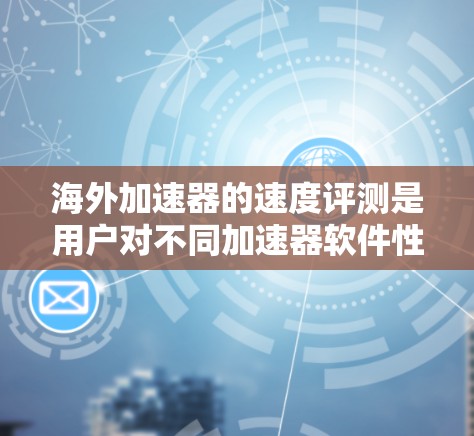 海外加速器的速度评测是用户对不同加速器软件性能的综合评价，旨在帮助用户了解哪些软件在海外加速过程中表现优异。以下是一些常见的海外加速器的评测内容，涵盖性能、安全性、优化参数以及测试环境等方面