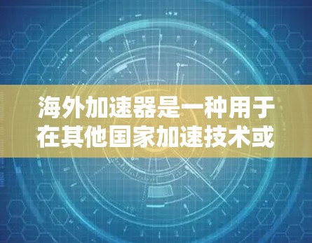 海外加速器是一种用于在其他国家加速技术或应用的技术工具，如手机应用加速、云加速等。以下是对海外加速器稳定体验的详细分析